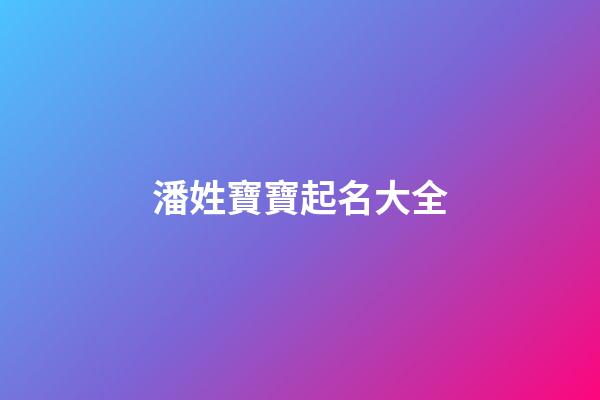 潘姓寶寶起名大全(潘姓氏取名)-第1張-寶寶起名-玄機派