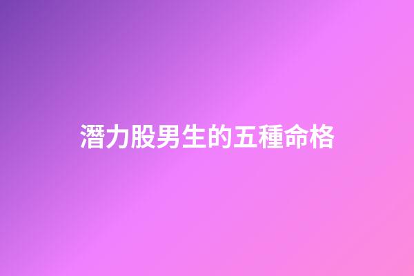 潛力股男生的五種命格