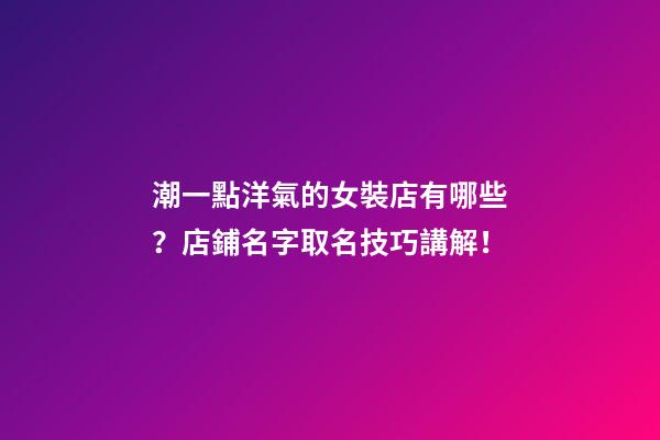 潮一點洋氣的女裝店有哪些？店鋪名字取名技巧講解！-第1張-店鋪起名-玄機派