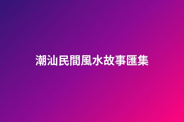 潮汕民間風水故事匯集