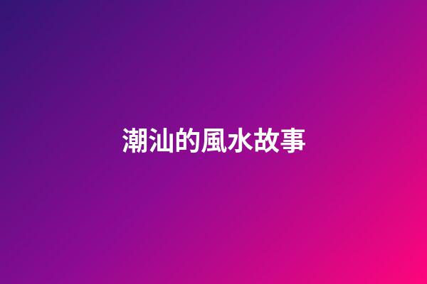 潮汕的風水故事