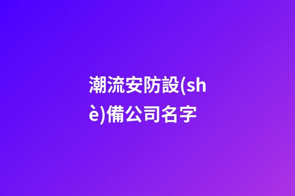 潮流安防設(shè)備公司名字-第1張-公司起名-玄機(jī)派