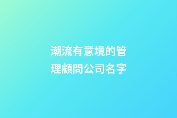 潮流有意境的管理顧問公司名字-第1張-公司起名-玄機派
