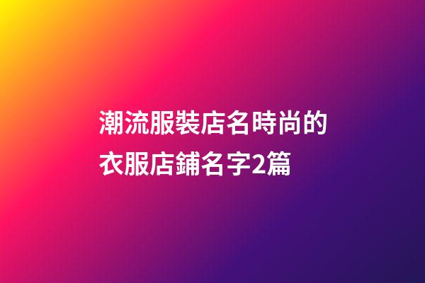 潮流服裝店名時尚的衣服店鋪名字2篇-第1張-店鋪起名-玄機派