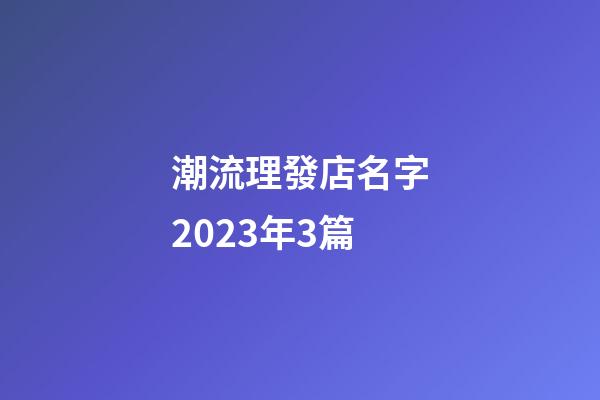 潮流理發店名字2023年3篇-第1張-店鋪起名-玄機派