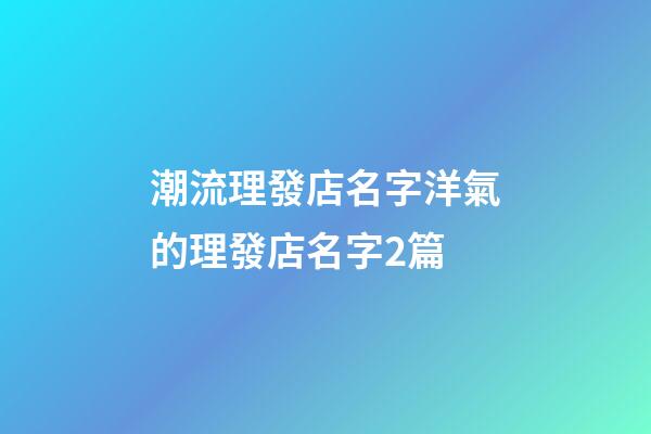 潮流理發店名字洋氣的理發店名字2篇-第1張-店鋪起名-玄機派
