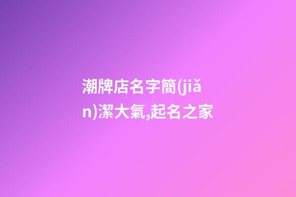 潮牌店名字簡(jiǎn)潔大氣,起名之家