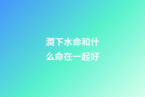 澗下水命和什么命在一起好