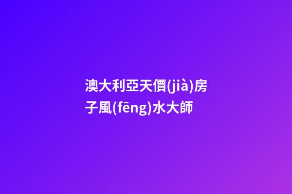 澳大利亞天價(jià)房子風(fēng)水大師