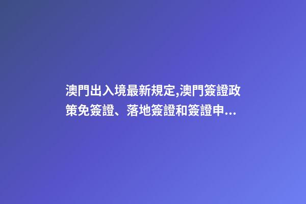 澳門出入境最新規定,澳門簽證政策免簽證、落地簽證和簽證申請-第1張-觀點-玄機派