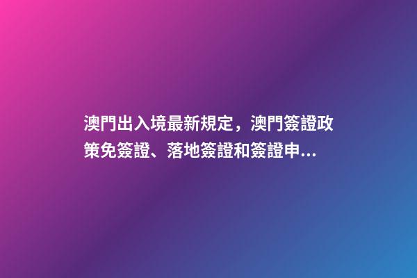 澳門出入境最新規定，澳門簽證政策免簽證、落地簽證和簽證申請-第1張-觀點-玄機派