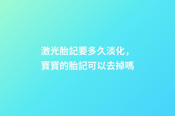激光胎記要多久淡化，寶寶的胎記可以去掉嗎-第1張-觀點-玄機(jī)派