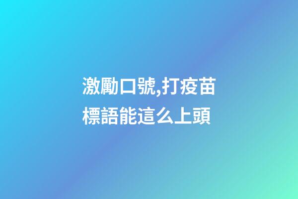 激勵口號,打疫苗標語能這么上頭-第1張-觀點-玄機派