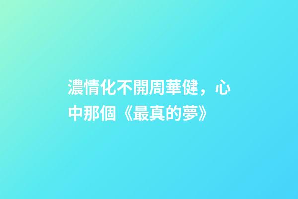 濃情化不開周華健，心中那個《最真的夢》