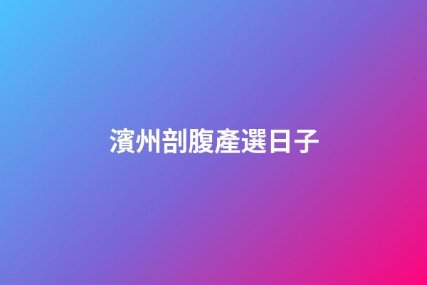 濱州剖腹產選日子
