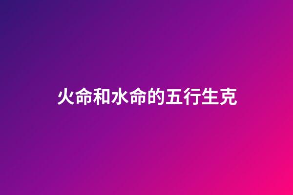 火命和水命的五行生克