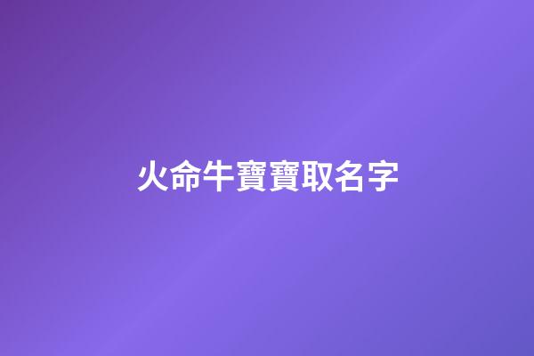 火命牛寶寶取名字(牛寶寶名字屬火)-第1張-寶寶起名-玄機派
