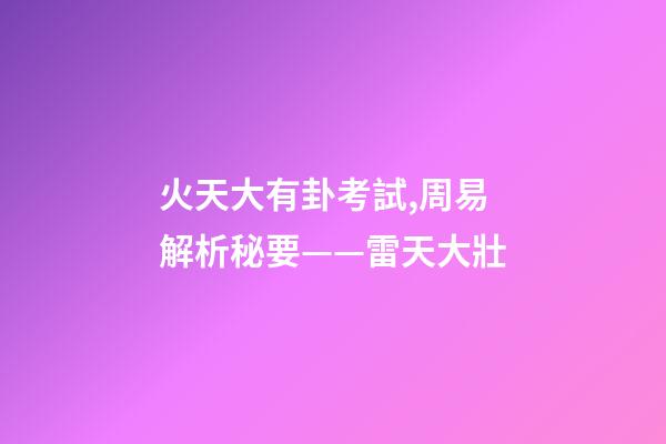 火天大有卦考試,周易解析秘要——雷天大壯-第1張-觀點-玄機派