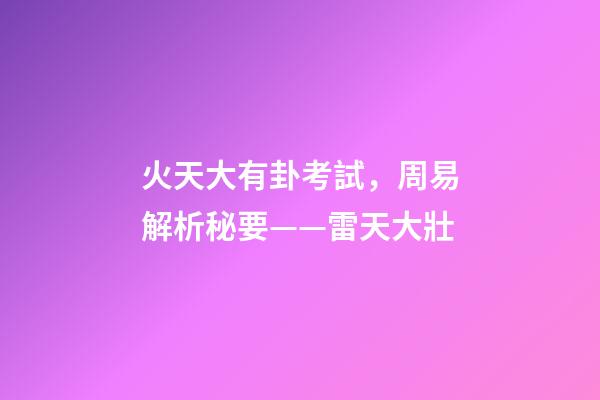 火天大有卦考試，周易解析秘要——雷天大壯