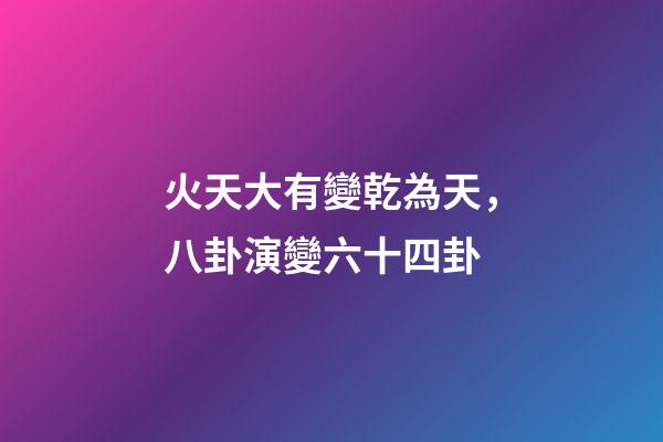 火天大有變乾為天，八卦演變六十四卦-第1張-觀點-玄機派