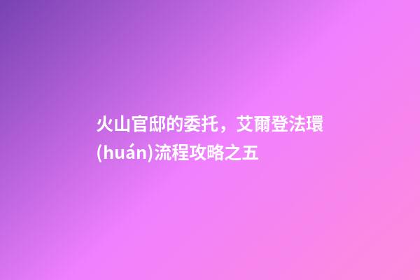 火山官邸的委托，艾爾登法環(huán)流程攻略之五(亞壇高原+火山官邸)-第1張-觀點(diǎn)-玄機(jī)派