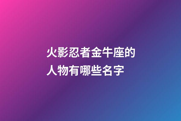 火影忍者金牛座的人物有哪些名字-第1張-星座運勢-玄機派