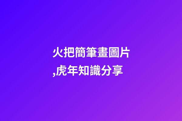火把簡筆畫圖片,虎年知識分享-第1張-觀點-玄機派