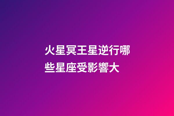 火星冥王星逆行哪些星座受影響大-第1張-星座運勢-玄機派