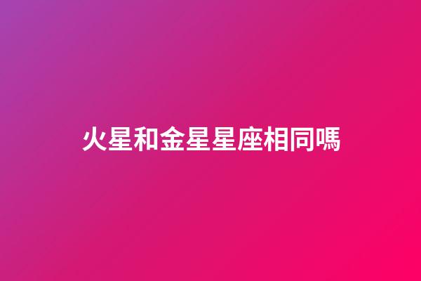 火星和金星星座相同嗎-第1張-星座運勢-玄機派