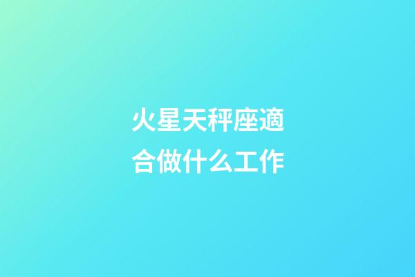 火星天秤座適合做什么工作-第1張-星座運勢-玄機派