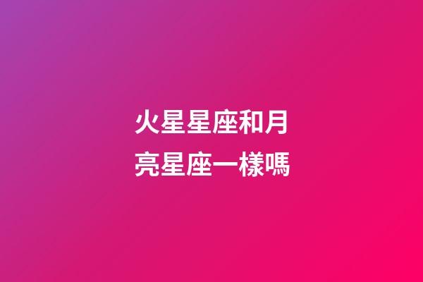 火星星座和月亮星座一樣嗎-第1張-星座運勢-玄機派