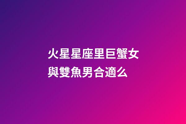 火星星座里巨蟹女與雙魚男合適么-第1張-星座運勢-玄機派