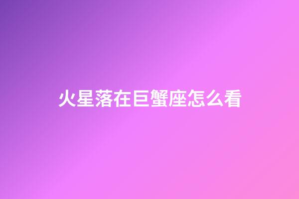 火星落在巨蟹座怎么看-第1張-星座運(yùn)勢-玄機(jī)派