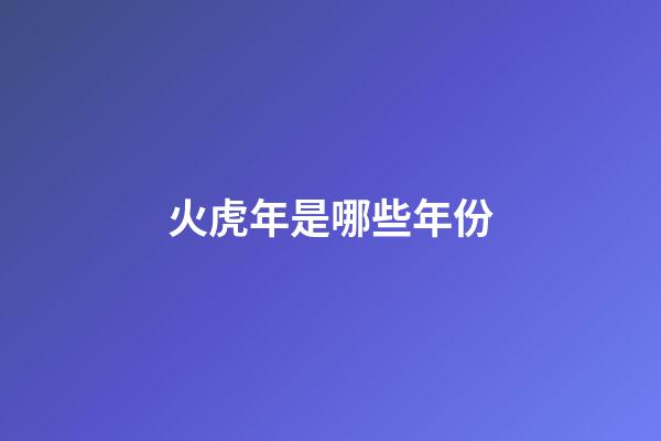 火虎年是哪些年份