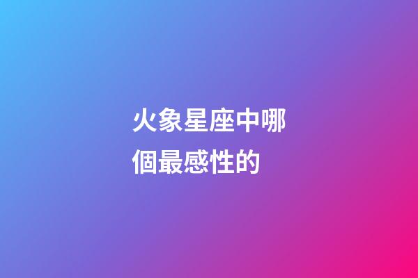 火象星座中哪個最感性的-第1張-星座運(yùn)勢-玄機(jī)派