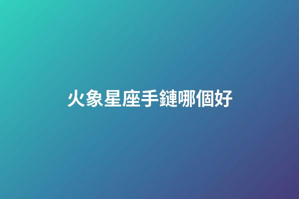 火象星座手鏈哪個好-第1張-星座運勢-玄機派