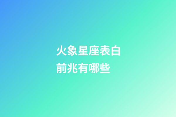 火象星座表白前兆有哪些-第1張-星座運勢-玄機派