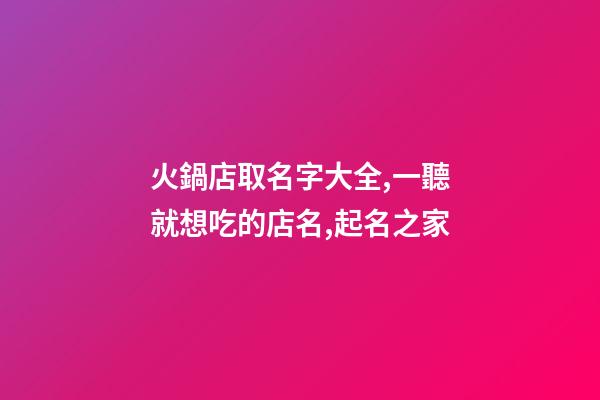 火鍋店取名字大全,一聽就想吃的店名,起名之家-第1張-店鋪起名-玄機派