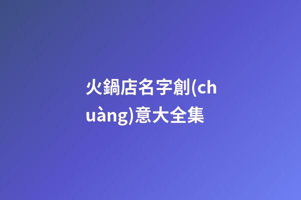 火鍋店名字創(chuàng)意大全集-第1張-店鋪起名-玄機(jī)派