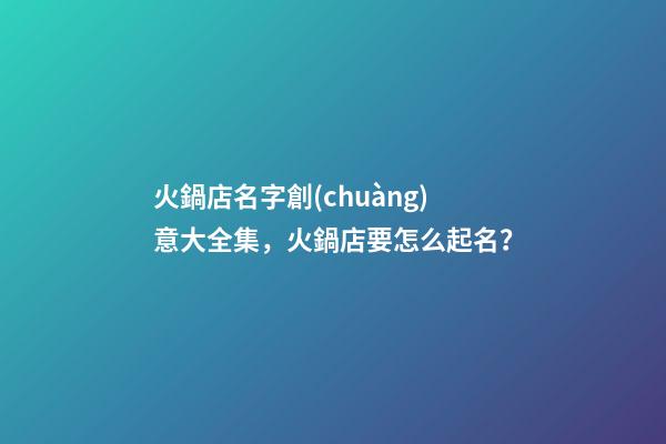 火鍋店名字創(chuàng)意大全集，火鍋店要怎么起名？-第1張-店鋪起名-玄機派