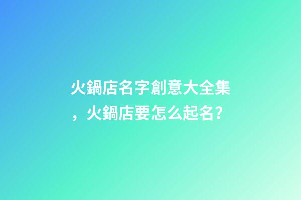火鍋店名字創意大全集，火鍋店要怎么起名？