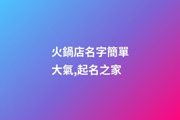 火鍋店名字簡單大氣,起名之家-第1張-店鋪起名-玄機(jī)派