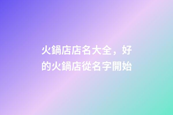 火鍋店店名大全，好的火鍋店從名字開始-第1張-店鋪起名-玄機派