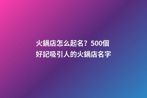 火鍋店怎么起名？500個好記吸引人的火鍋店名字-第1張-店鋪起名-玄機派