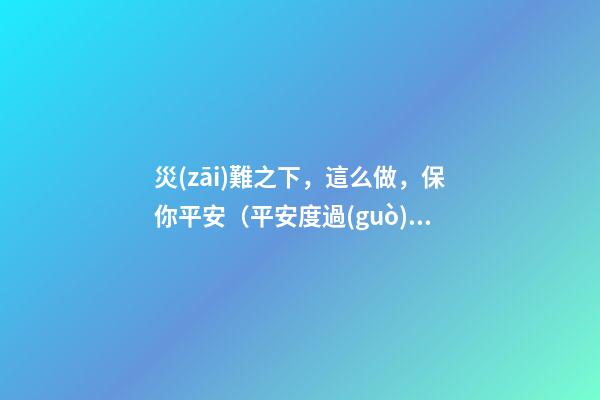 災(zāi)難之下，這么做，保你平安（平安度過(guò)災(zāi)難）