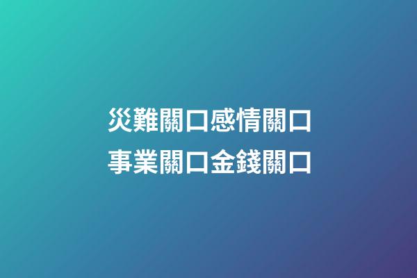 災難關口感情關口事業關口金錢關口