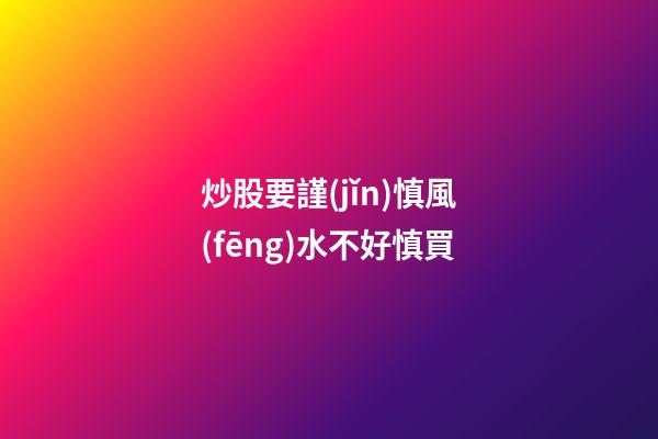 炒股要謹(jǐn)慎風(fēng)水不好慎買