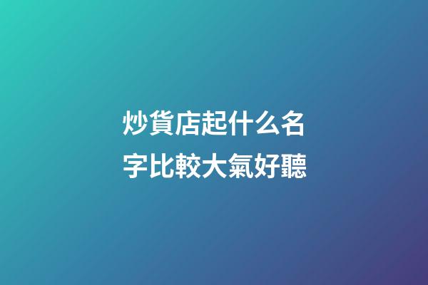 炒貨店起什么名字比較大氣好聽-第1張-店鋪起名-玄機派