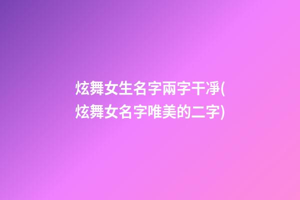 炫舞女生名字兩字干凈(炫舞女名字唯美的二字)