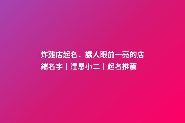 炸雞店起名，讓人眼前一亮的店鋪名字丨達恩小二丨起名推薦-第1張-店鋪起名-玄機派